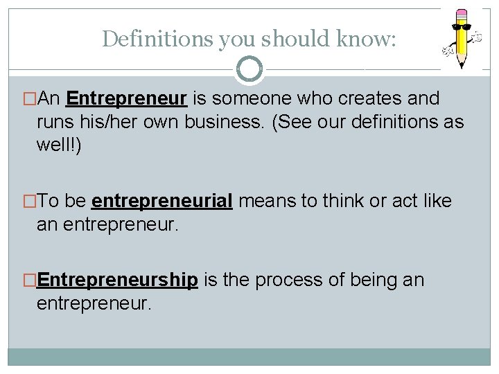 Definitions you should know: �An Entrepreneur is someone who creates and runs his/her own