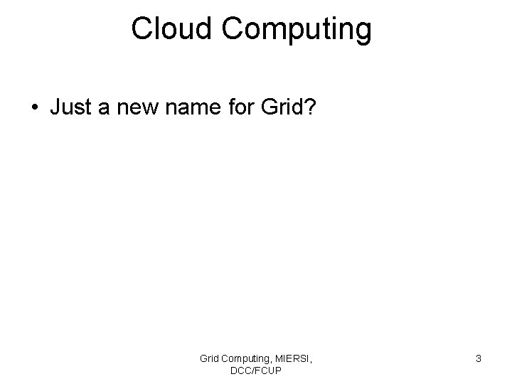 Cloud Computing • Just a new name for Grid? Grid Computing, MIERSI, DCC/FCUP 3