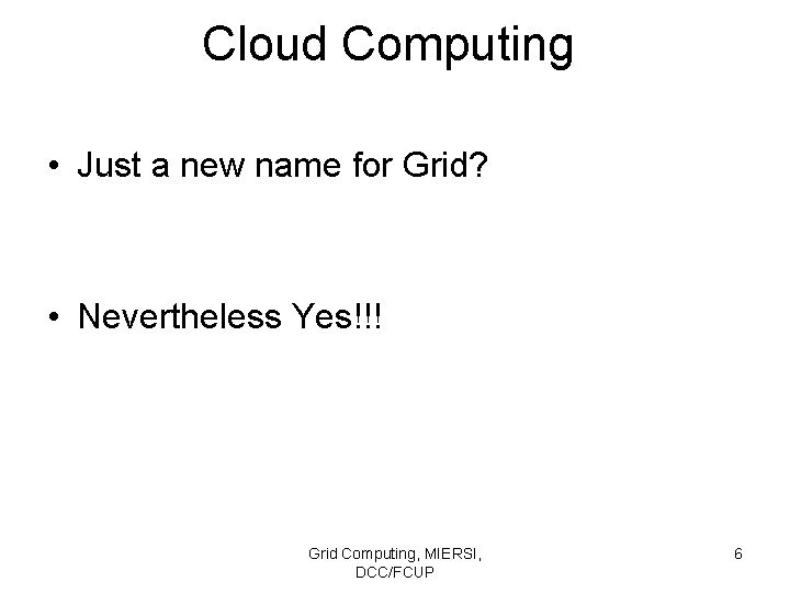 Cloud Computing • Just a new name for Grid? • Nevertheless Yes!!! Grid Computing,