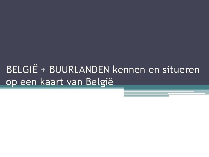 BELGIË + BUURLANDEN kennen en situeren op een kaart van België 