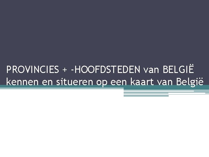 PROVINCIES + -HOOFDSTEDEN van BELGIË kennen en situeren op een kaart van België 