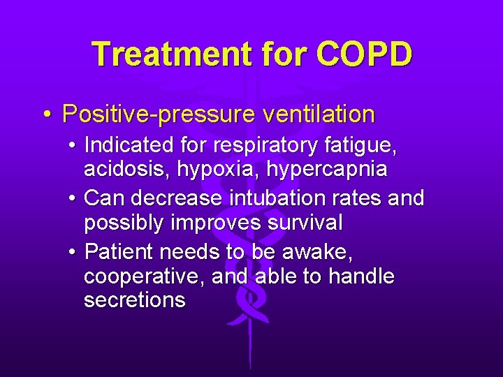 Treatment for COPD • Positive-pressure ventilation • Indicated for respiratory fatigue, acidosis, hypoxia, hypercapnia Treatment for COPD • Positive-pressure ventilation • Indicated for respiratory fatigue, acidosis, hypoxia, hypercapnia