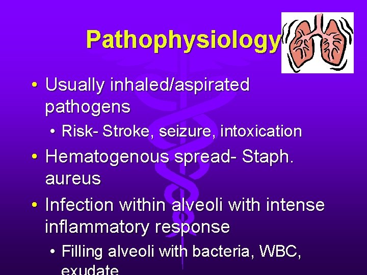Pathophysiology • Usually inhaled/aspirated pathogens • Risk- Stroke, seizure, intoxication • Hematogenous spread- Staph. Pathophysiology • Usually inhaled/aspirated pathogens • Risk- Stroke, seizure, intoxication • Hematogenous spread- Staph.