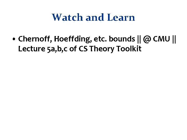 Watch and Learn • Chernoff, Hoeffding, etc. bounds || @ CMU || Lecture 5