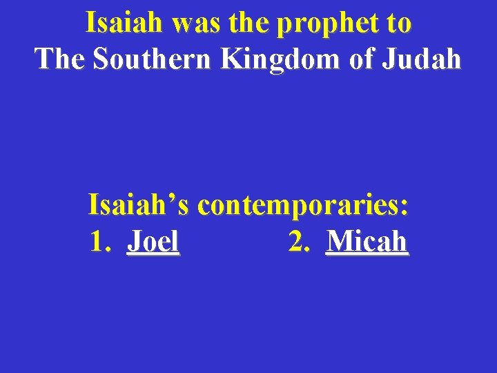 Isaiah was the prophet to The Southern Kingdom of Judah Isaiah’s contemporaries: 1. Joel