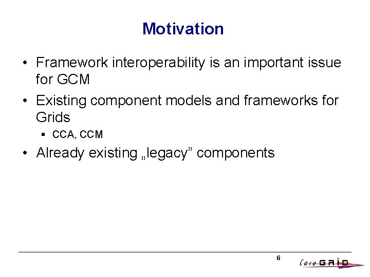 Motivation • Framework interoperability is an important issue for GCM • Existing component models