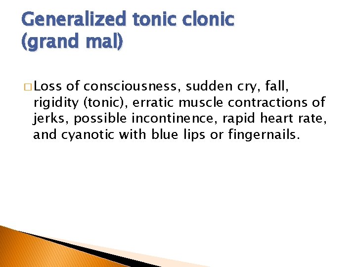 Generalized tonic clonic (grand mal) � Loss of consciousness, sudden cry, fall, rigidity (tonic),