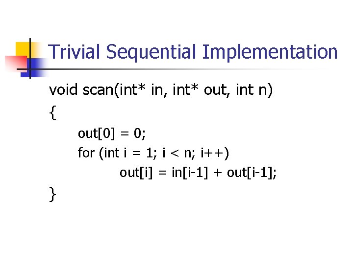 Trivial Sequential Implementation void scan(int* in, int* out, int n) { out[0] = 0;