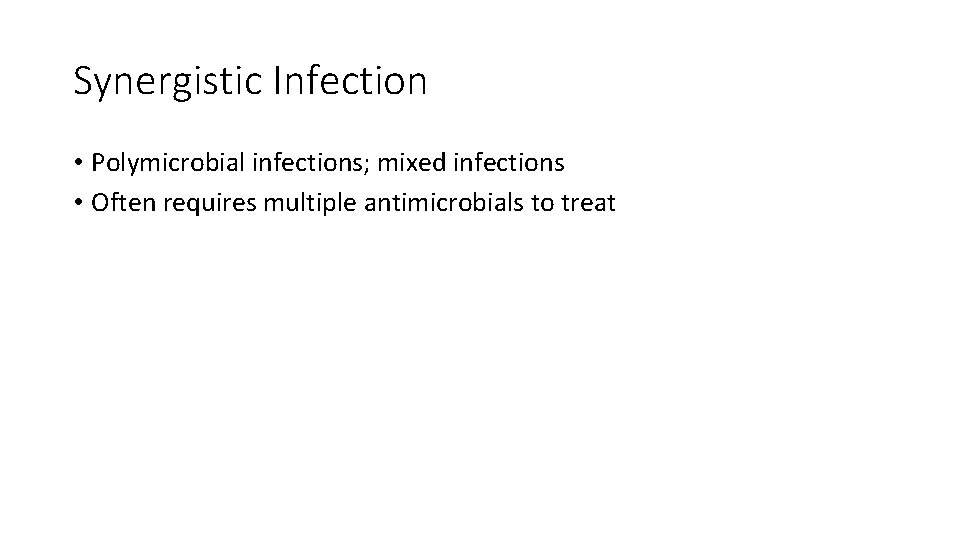 Synergistic Infection • Polymicrobial infections; mixed infections • Often requires multiple antimicrobials to treat