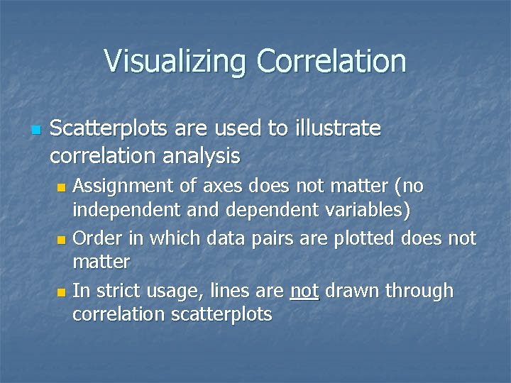 Visualizing Correlation n Scatterplots are used to illustrate correlation analysis Assignment of axes does