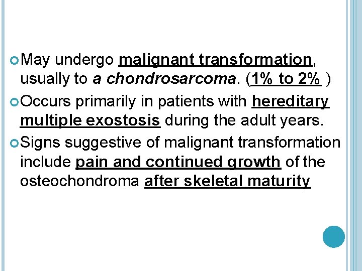  May undergo malignant transformation, usually to a chondrosarcoma. (1% to 2% ) Occurs