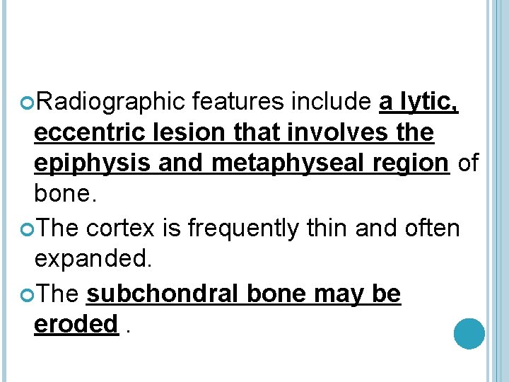  Radiographic features include a lytic, eccentric lesion that involves the epiphysis and metaphyseal