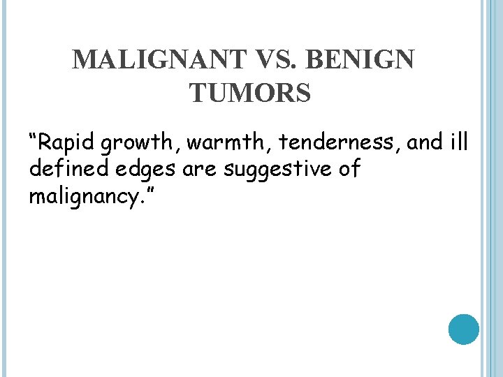 MALIGNANT VS. BENIGN TUMORS “Rapid growth, warmth, tenderness, and ill defined edges are suggestive