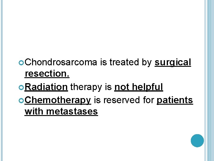  Chondrosarcoma is treated by surgical resection. Radiation therapy is not helpful Chemotherapy is