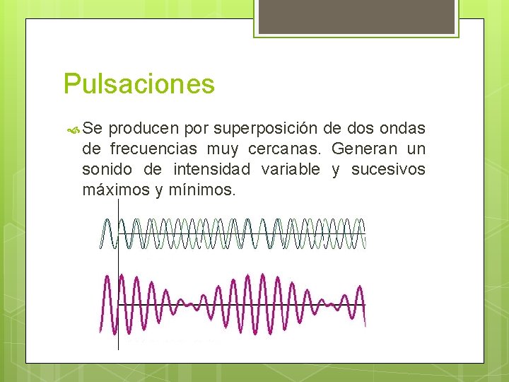 Pulsaciones Se producen por superposición de dos ondas de frecuencias muy cercanas. Generan un