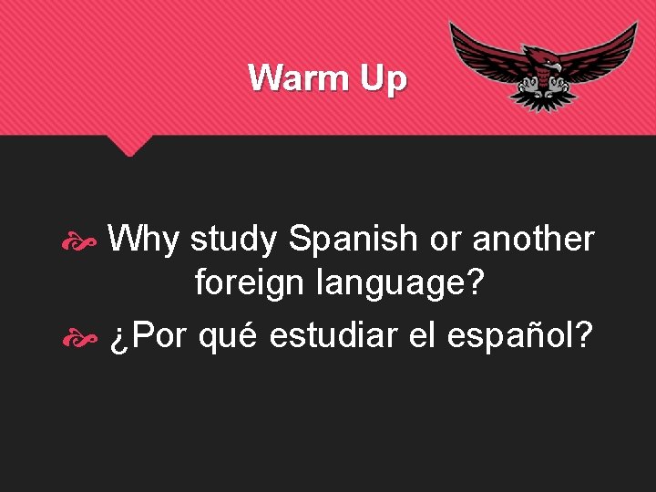 Warm Up Why study Spanish or another foreign language? ¿Por qué estudiar el español?