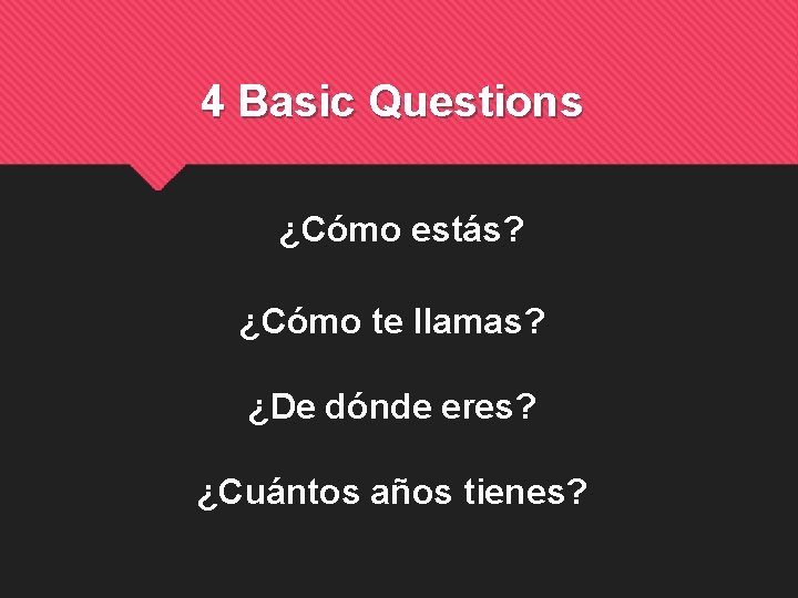 4 Basic Questions ¿Cómo estás? ¿Cómo te llamas? ¿De dónde eres? ¿Cuántos años tienes?
