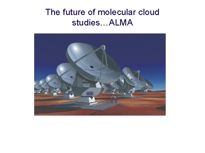 The future of molecular cloud studies…ALMA • 64 antenna interferometer • 2010 August, “first