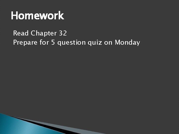 Homework Read Chapter 32 Prepare for 5 question quiz on Monday 