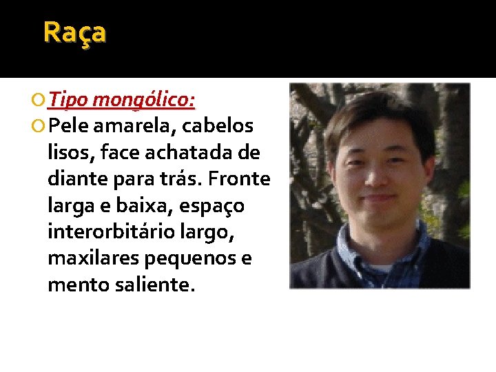 Raça Tipo mongólico: Pele amarela, cabelos lisos, face achatada de diante para trás. Fronte