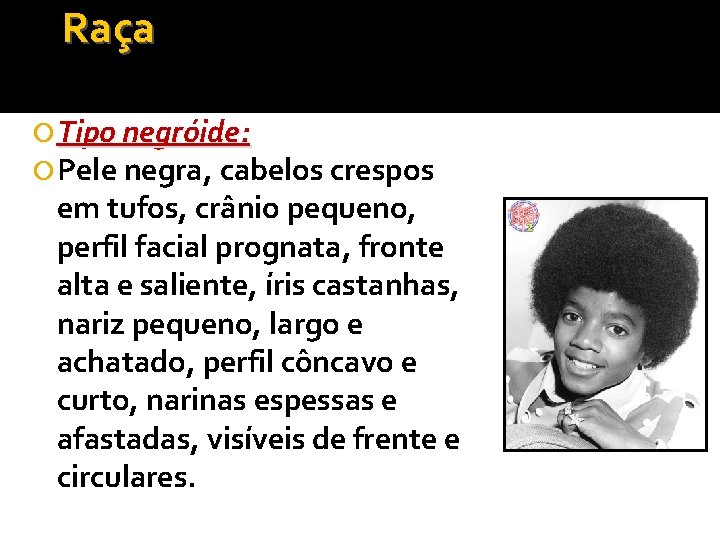 Raça Tipo negróide: Pele negra, cabelos crespos em tufos, crânio pequeno, perfil facial prognata,