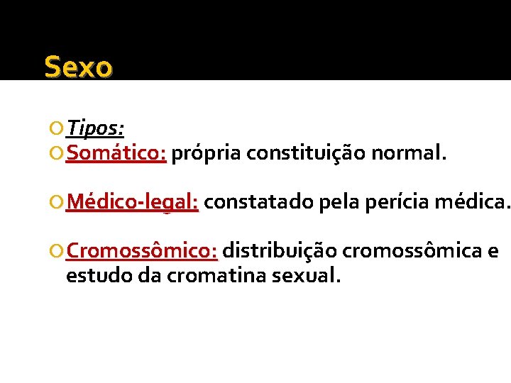 Sexo Tipos: Somático: própria constituição normal. Médico-legal: constatado pela perícia médica. Cromossômico: distribuição cromossômica