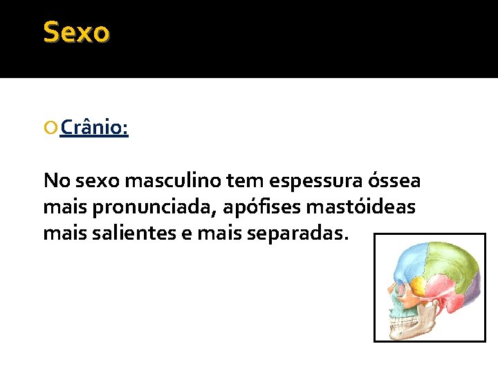 Sexo Crânio: No sexo masculino tem espessura óssea mais pronunciada, apófises mastóideas mais salientes