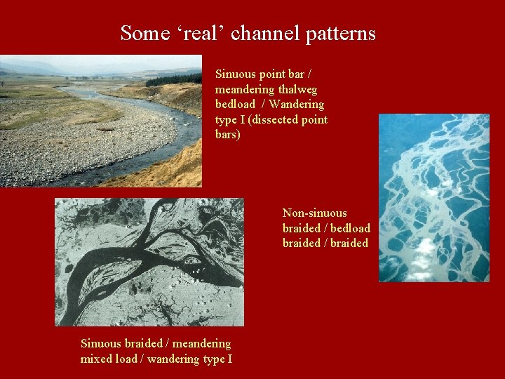 Some ‘real’ channel patterns Sinuous point bar / meandering thalweg bedload / Wandering type
