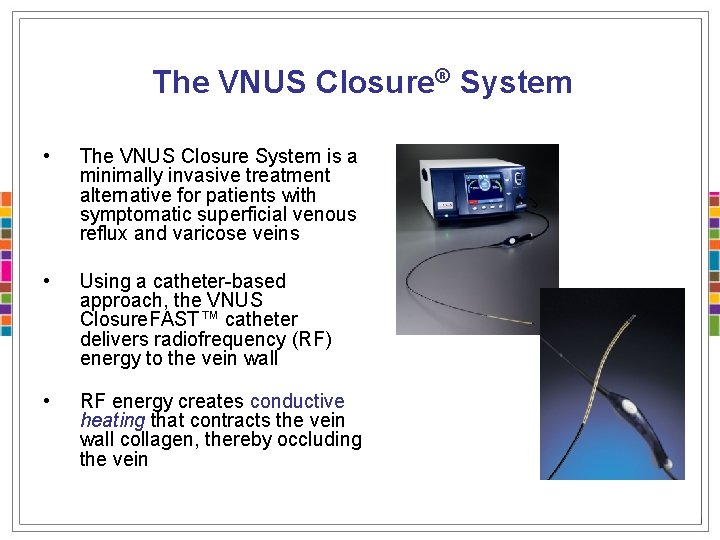 The VNUS Closure® System • The VNUS Closure System is a minimally invasive treatment