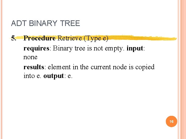 ADT BINARY TREE 5. Procedure Retrieve (Type e) requires: Binary tree is not empty.
