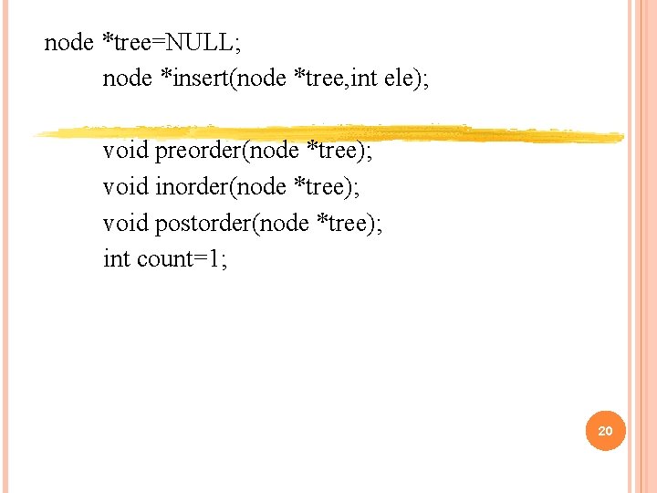 node *tree=NULL; node *insert(node *tree, int ele); void preorder(node *tree); void inorder(node *tree); void