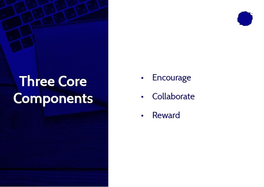 Three core components • Encourage • Collaborate • Reward 