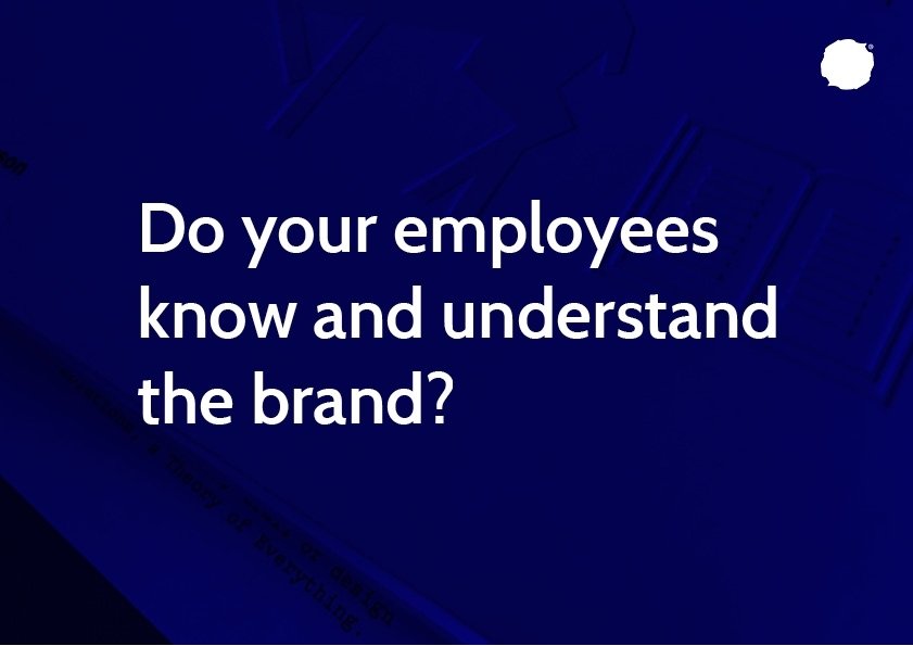 Do your employees know and understand the brand? (write this on a slide) 
