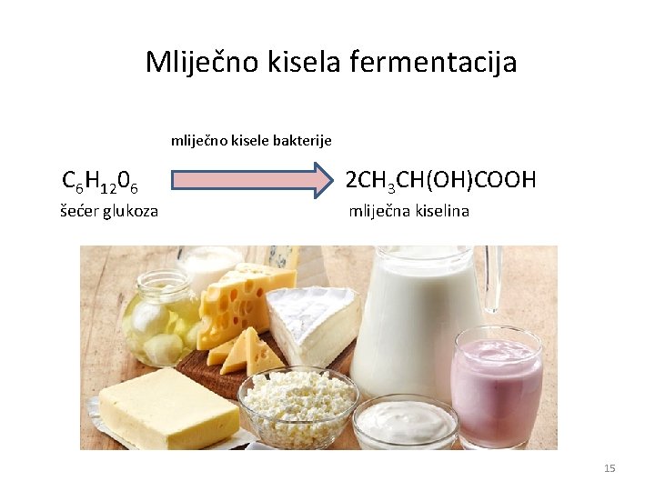 Mliječno kisela fermentacija mliječno kisele bakterije C 6 H 1206 2 CH 3 Mliječno kisela fermentacija mliječno kisele bakterije C 6 H 1206 2 CH 3