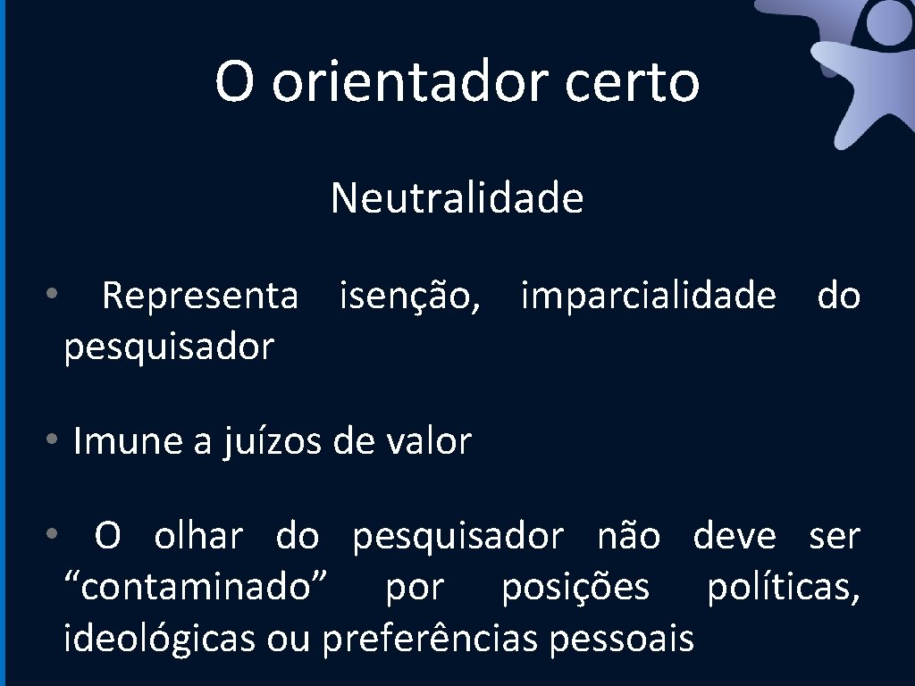 O orientador certo Neutralidade • Representa isenção, imparcialidade do pesquisador • Imune a juízos