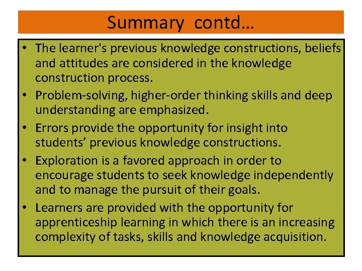 Summary contd… • The learner's previous knowledge constructions, beliefs and attitudes are considered in