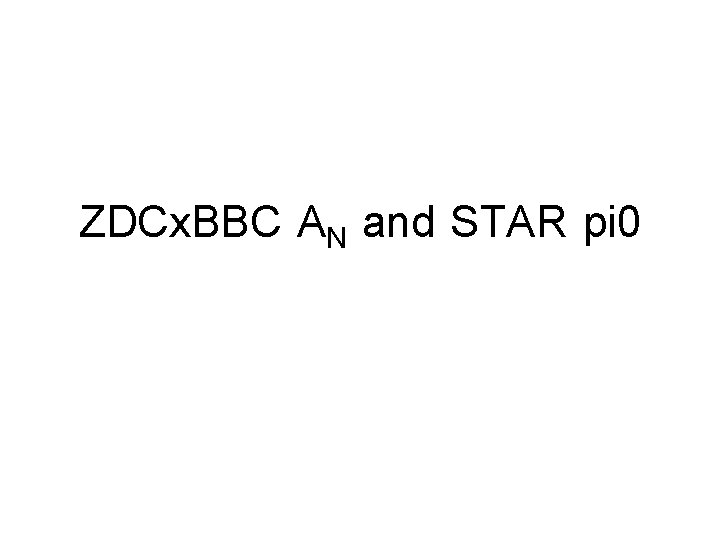 ZDCx. BBC AN and STAR pi 0 