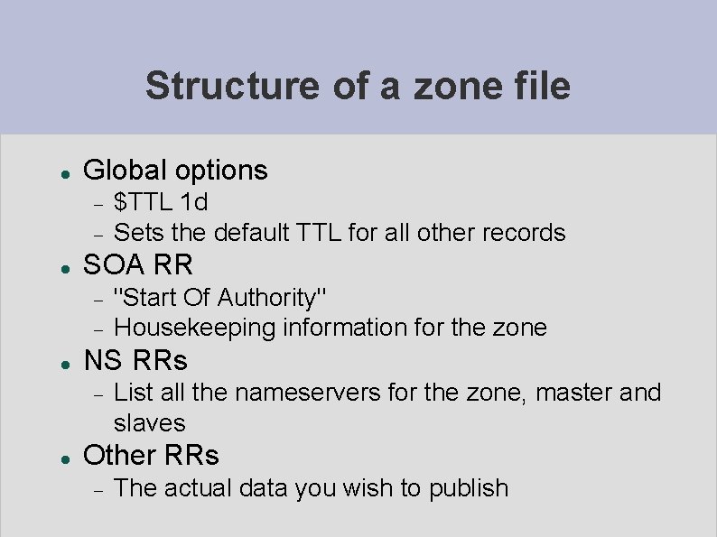 Structure of a zone file Global options SOA RR "Start Of Authority" Housekeeping information