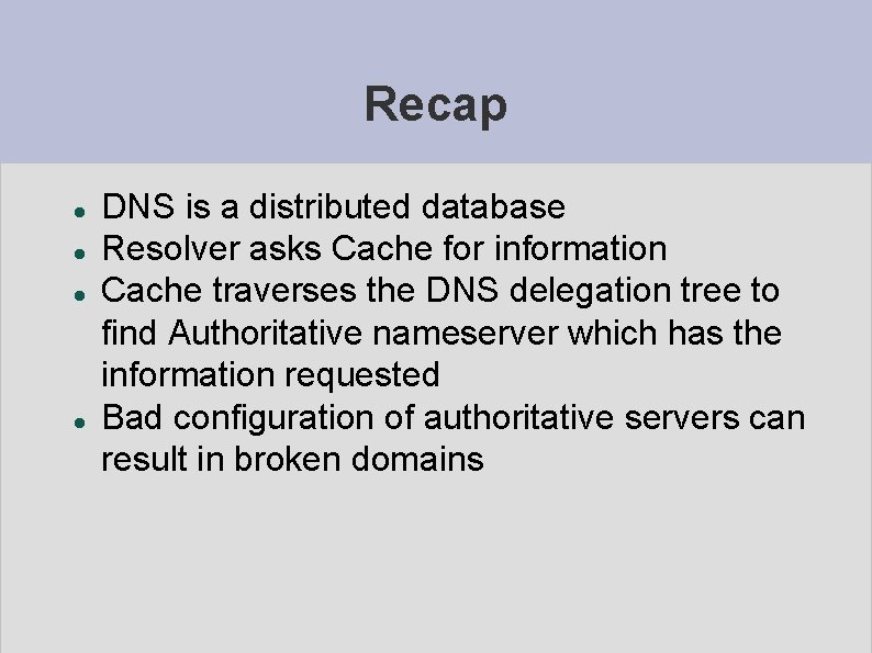 Recap DNS is a distributed database Resolver asks Cache for information Cache traverses the