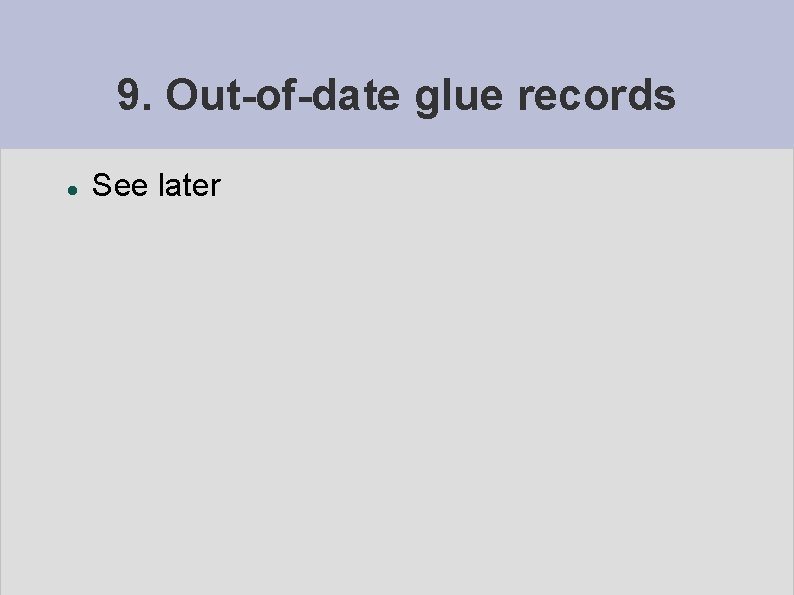 9. Out-of-date glue records See later 