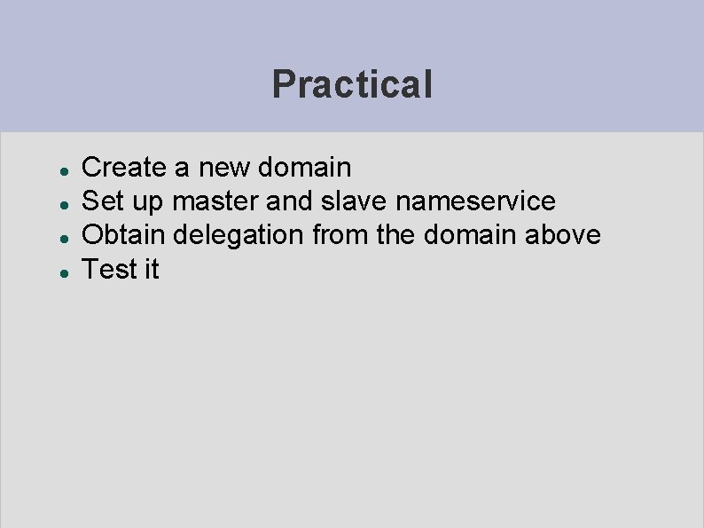 Practical Create a new domain Set up master and slave nameservice Obtain delegation from