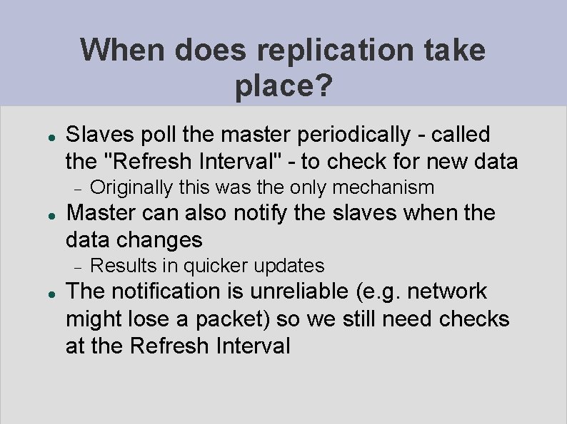 When does replication take place? Slaves poll the master periodically - called the "Refresh