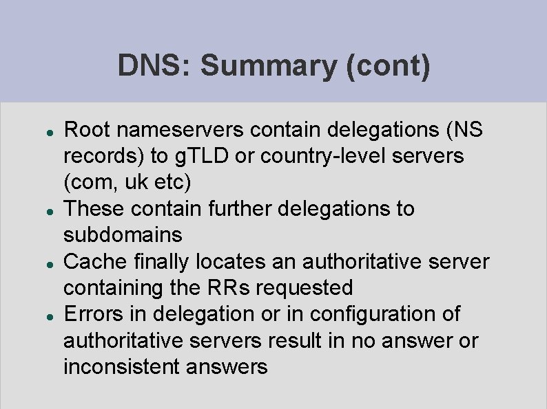 DNS: Summary (cont) Root nameservers contain delegations (NS records) to g. TLD or country-level