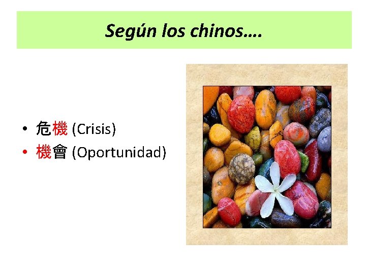 Según los chinos…. • 危機 (Crisis) • 機會 (Oportunidad) 