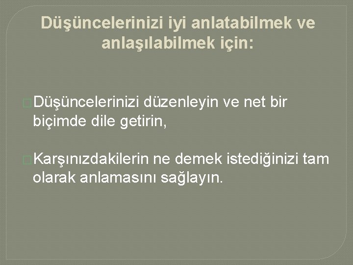 Düşüncelerinizi iyi anlatabilmek ve anlaşılabilmek için: �Düşüncelerinizi düzenleyin ve net bir biçimde dile getirin,