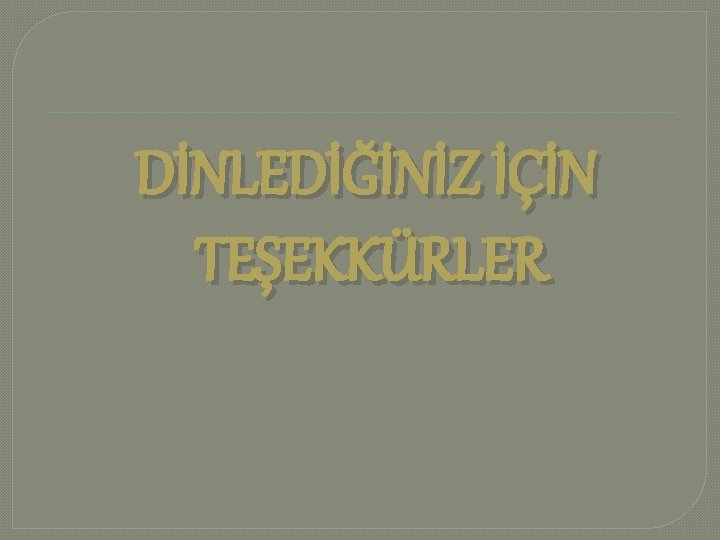 DİNLEDİĞİNİZ İÇİN TEŞEKKÜRLER 