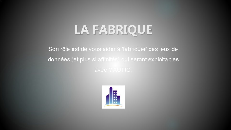 LA FABRIQUE Son rôle est de vous aider à 'fabriquer' des jeux de données