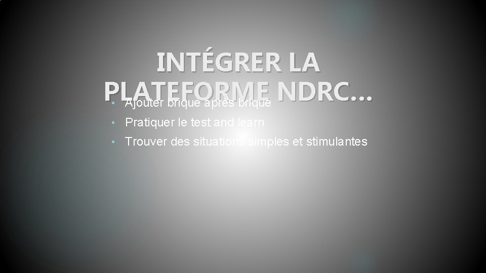 INTÉGRER LA PLATEFORME NDRC… • Ajouter brique après brique • Pratiquer le test and