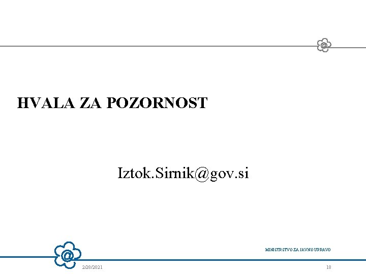 HVALA ZA POZORNOST Iztok. Sirnik@gov. si MINISTRSTVO ZA JAVNO UPRAVO 2/28/2021 18 HVALA ZA POZORNOST Iztok. Sirnik@gov. si MINISTRSTVO ZA JAVNO UPRAVO 2/28/2021 18