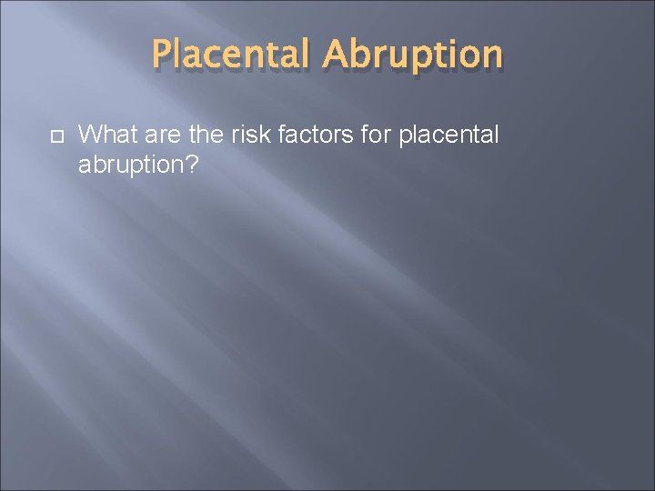 Placental Abruption What are the risk factors for placental abruption? 